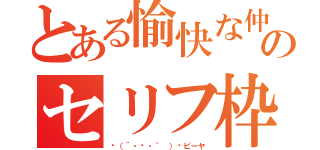 とある愉快な仲間達のセリフ枠（╮（´・ᴗ・｀ ）╭ピーヤ）