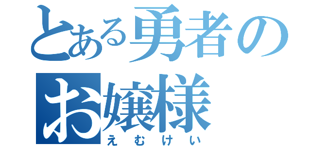 とある勇者のお嬢様（えむけい）