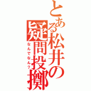 とある松井の疑問投擲（なんでなん？）