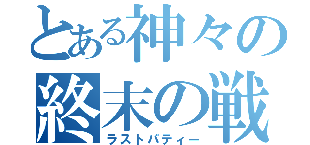 とある神々の終末の戦（ラストパティー）