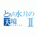 とある水月の天境Ⅱ（インデックス）