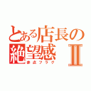 とある店長の絶望感Ⅱ（赤点フラグ）