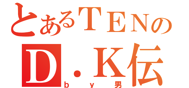 とあるＴＥＮのＤ．Ｋ伝説（ｂｙ男）