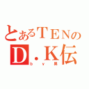 とあるＴＥＮのＤ．Ｋ伝説（ｂｙ男）