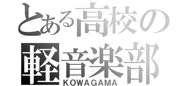 とある高校の軽音楽部（ＫＯＷＡＧＡＭＡ）