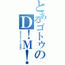 とあるゴトゥのＤ！Ｍ！Ｃ！（スタイリッシュ乙乙乙）