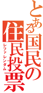 とある国民の住民投票（レファレンダム）