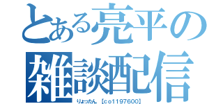 とある亮平の雑談配信（りょったん。【ｃｏ１１９７６００】）