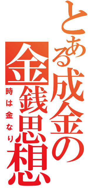 とある成金の金銭思想（時は金なり）