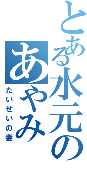 とある水元のあやみ（たいせいの妻）