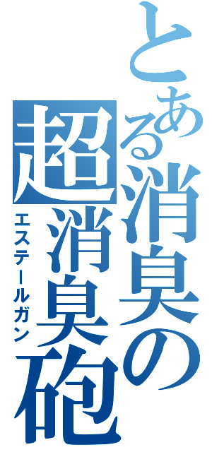 とある消臭の超消臭砲（エステールガン）