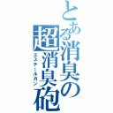 とある消臭の超消臭砲（エステールガン）