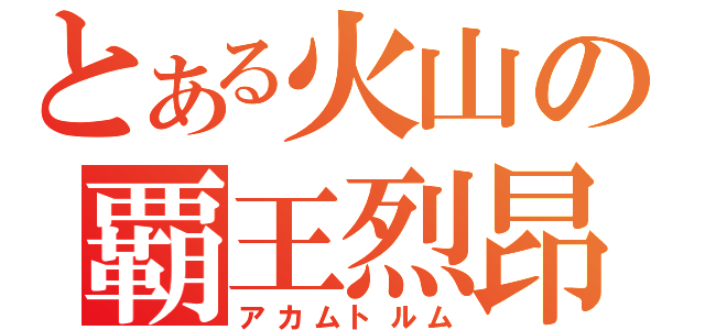 とある火山の覇王烈昂（アカムトルム）