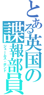 とある英国の諜報部員（ジェームス・ボンド）