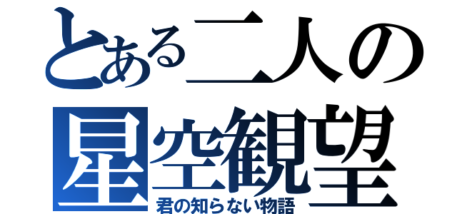 とある二人の星空観望（君の知らない物語）