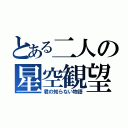 とある二人の星空観望（君の知らない物語）