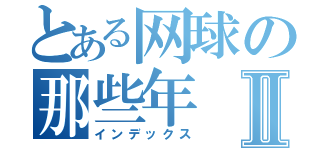 とある网球の那些年Ⅱ（インデックス）