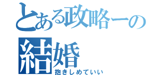 とある政略ーの結婚（抱きしめていい）