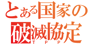 とある国家の破滅協定（ＴＰＰ）