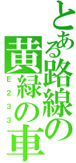 とある路線の黄緑の車両（Ｅ２３３）