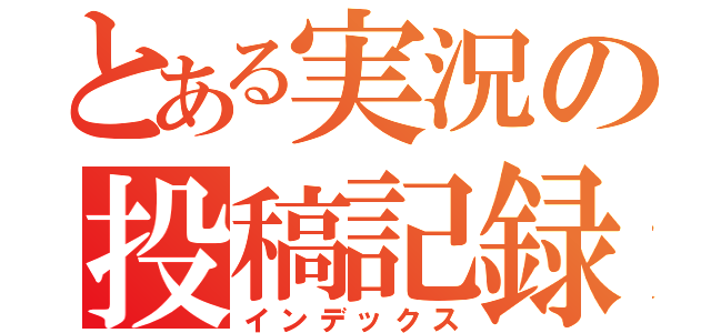 とある実況の投稿記録（インデックス）