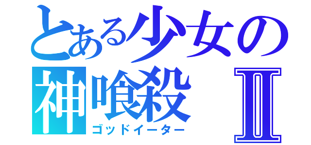 とある少女の神喰殺Ⅱ（ゴッドイーター）