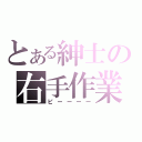 とある紳士の右手作業（ピーーーー）