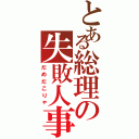 とある総理の失敗人事（だめだこりゃ）