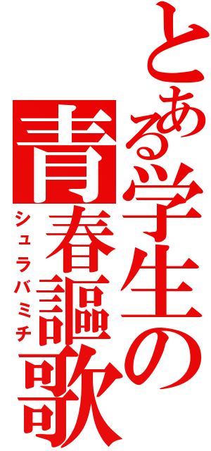 とある学生の青春謳歌（シュラバミチ）