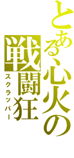 とある心火の戦闘狂（スクラッパー）