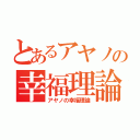 とあるアヤノの幸福理論（アヤノの幸福理論）