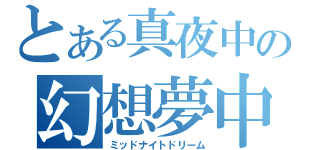 とある真夜中の幻想夢中（ミッドナイトドリーム）