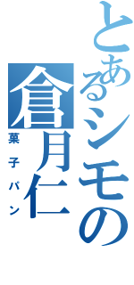 とあるシモの倉月仁（菓子パン）