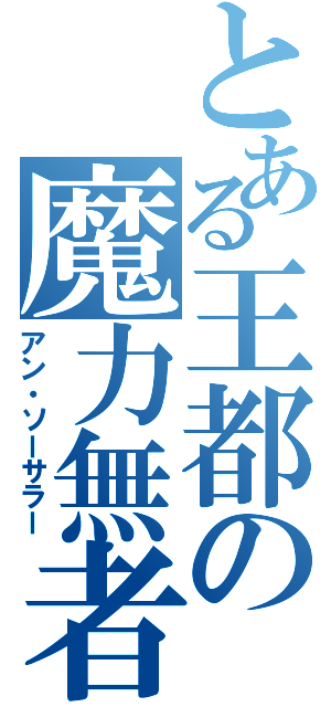 とある王都の魔力無者（アン・ソーサラー）