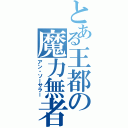 とある王都の魔力無者（アン・ソーサラー）