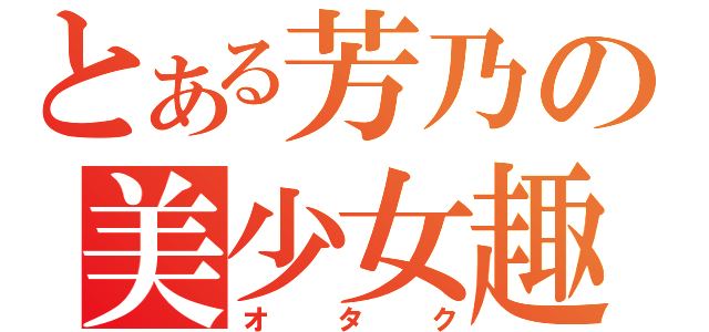 とある芳乃の美少女趣味（オタク）