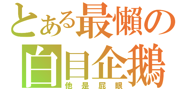 とある最懶の白目企鵝（他是屁眼）