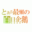 とある最懶の白目企鵝（他是屁眼）