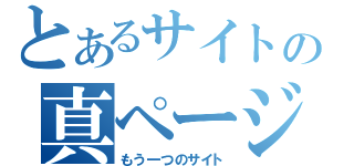 とあるサイトの真ページ（もう一つのサイト）