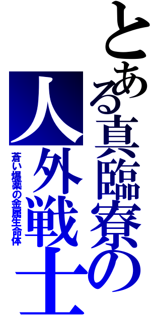 とある真臨寮の人外戦士（蒼い爆薬の金属生命体）