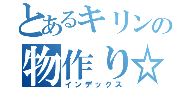 とあるキリンの物作り☆（インデックス）