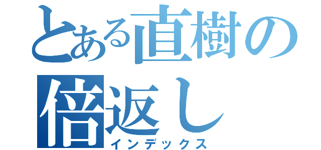 とある直樹の倍返し（インデックス）