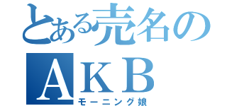 とある売名のＡＫＢ（モーニング娘）