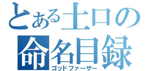 とある土口の命名目録（ゴッドファーザー）