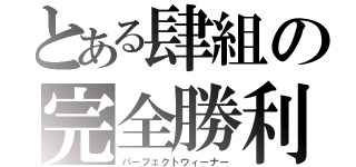 とある肆組の完全勝利（パーフェクトウィーナー）