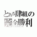 とある肆組の完全勝利（パーフェクトウィーナー）