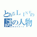 とあるＬＩＮＥの謎の人物（ｍａｈａｒｏ）