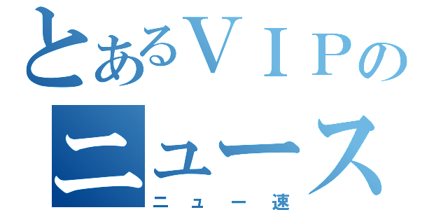 とあるＶＩＰのニュース速報（ニュー速）