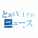 とあるＶＩＰのニュース速報（ニュー速）