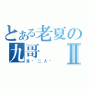 とある老夏の九哥Ⅱ（淫荡二人组）